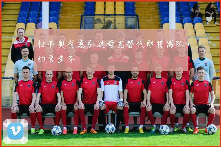 拉齐奥有意引进奇克替代即将离队的贡多齐