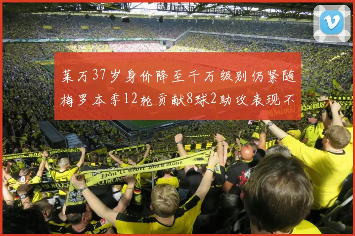 莱万37岁身价降至千万级别仍紧随梅罗本季12轮贡献8球2助攻表现不俗
