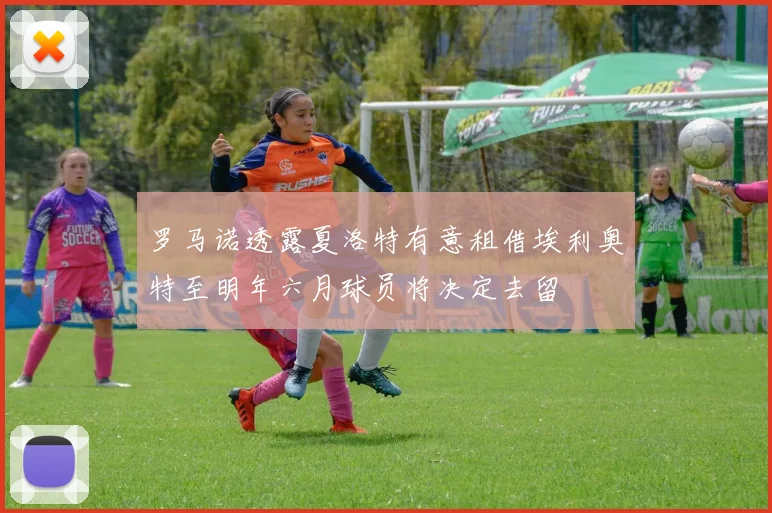 罗马诺透露夏洛特有意租借埃利奥特至明年六月球员将决定去留