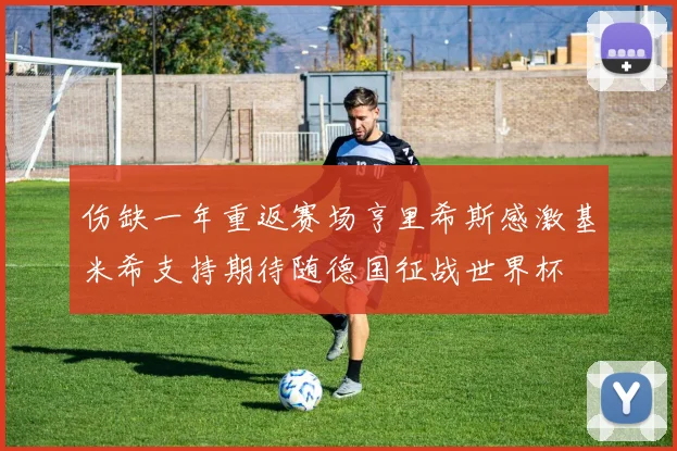 伤缺一年重返赛场亨里希斯感激基米希支持期待随德国征战世界杯