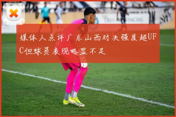 媒体人点评广东山西对决强度超UFC但球员表现略显不足