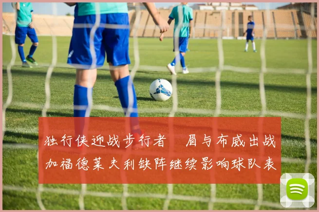 独行侠迎战步行者濃眉与布威出战加福德莱夫利缺阵继续影响球队表现