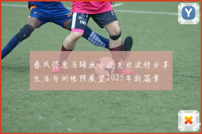 春风得意马蹄疾小迈克尔波特分享生活与训练照展望2025年新篇章