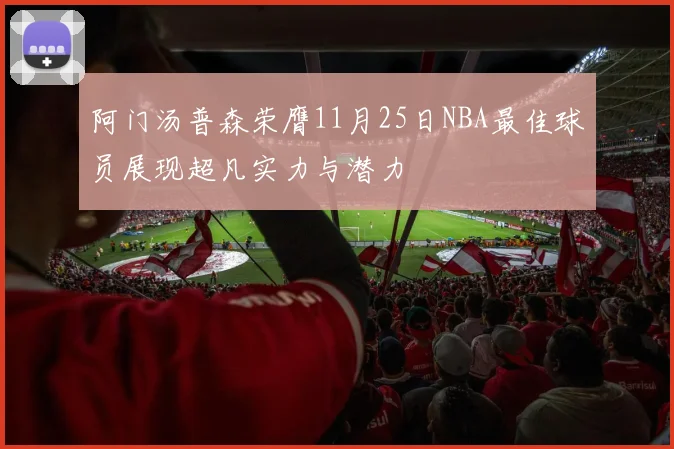 阿门汤普森荣膺11月25日NBA最佳球员展现超凡实力与潜力